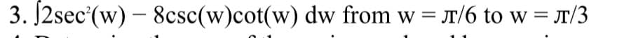 3. [2sec (w) - 8csc(w)cot(w) dw from w = л/6 to w = л/3