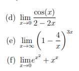 (d) lim
cos(x)
x-02-2x
(e) lim (1-4)
x-xx
(f) lime+x*
2-0
3r