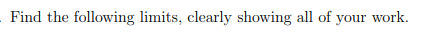 Find the following limits, clearly showing all of your work.