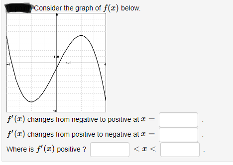 Consider the graph of f(x) below.
-1,0
f'(x) changes from negative to positive at x =
f'(x) changes from positive to negative at x =
Where is f'(x) positive ?
<x<