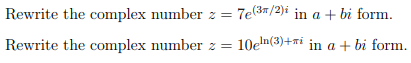 Rewrite the complex number z = 7e (3/2)i in a + bi form.
Rewrite the complex number z = 10en(3)+i in a + bi form.