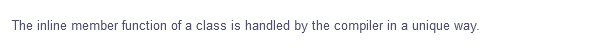 The inline member function of a class is handled by the compiler in a unique way.
