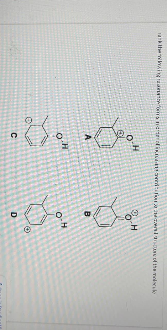 rank the following resonance forms in order of increasing contribution to the overall structure of the molecule
80%
O-H
C
B
H
O-H
D