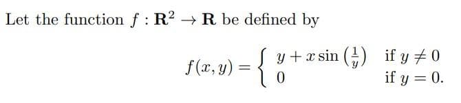 Let the function f : R² → R be defined by
{
f(x, y) =
=
y+xsin () if y # 0
0
if y = 0.