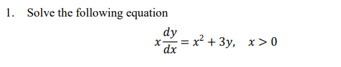 1. Solve the following equation
dy
x- =
dx
= x² + 3y, x>0