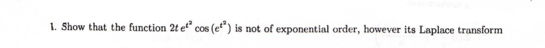 1. Show that the function 2t et cos (et“)
is not of exponential order, however its Laplace transform
