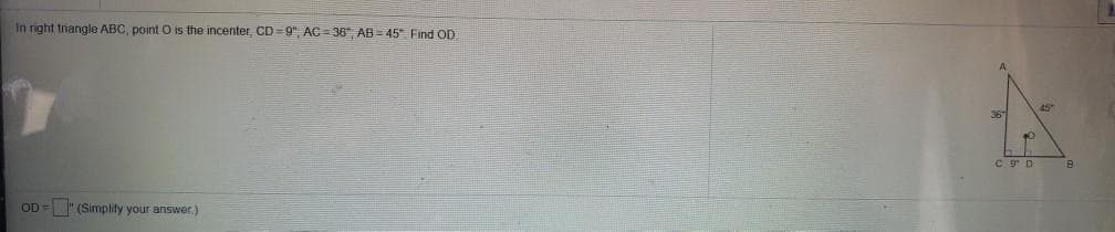 In right trangle ABC, point O is the incenter, CD = 9" AC = 36" AB = 45 Find OD
C 9D
OD = " (Simplify your answer,)
