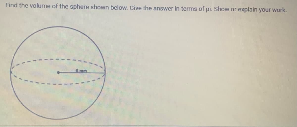 Find the volume of the sphere shown below. Give the answer in terms of pi. Show or explain your work.
6 mm.