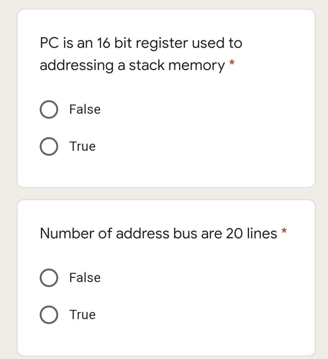 PC is an 16 bit register used to
addressing a stack memory
False
O True
Number of address bus are 20 lines *
False
O True
