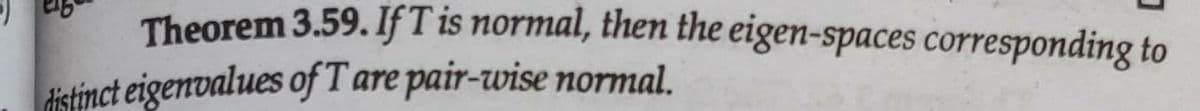 Theorem 3.59. IfT is normal, them the eigen-spaces corresponding to
distinct eigenvalues of T are pair-wise normal.
