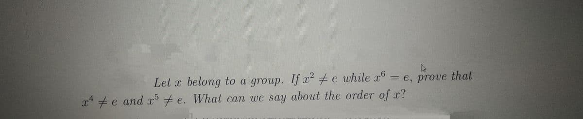 %3D
Let x belong to a group. If x² + e while x° = e, prove that
5
x +e and e. What can we say about the order of x?
