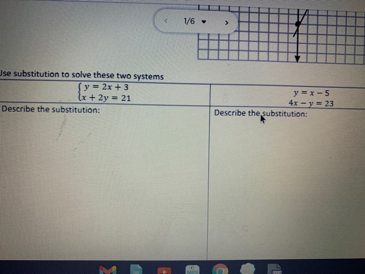 1/6
<>
Jse substitution to solve these two systems
(y = 2x + 3
lx + 2y = 21
%3D
y = x- 5
4x - y = 23
Describe the Substitution:
Describe the substitution:
MP3
