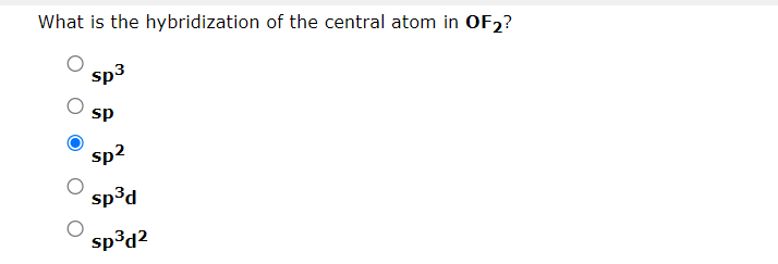 What is the hybridization of the central atom in OF2?
Sp3
sp
sp²
sp³d
sp³d²