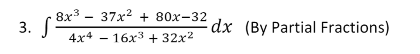 8x3 —
37x2 + 80х-32
3. S
4x4 — 16х3+ 32х2
dx (By Partial Fractions)
