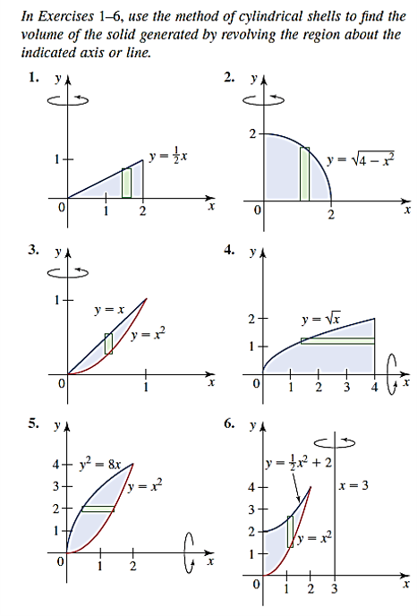 In Exercises 1-6, use the method of cylindrical shells to find the
volume of the solid generated by revolving the region about the
indicated axis or line.
1. у,
2. Уд
2-
y = }x
2
3. у
4. у4
y = x
2-
y = Va
y =x?
1
3
5. у
6. yA
4+ y? = 8x
y = + 2
3+
4
x = 3
2+
1
2-
1
3
