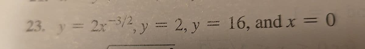 23. y = 2x-3/2, y = 2, y = 16, and x = 0