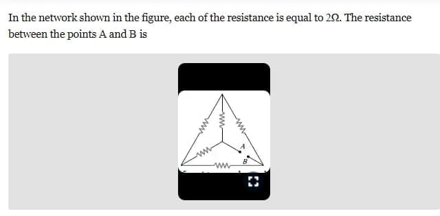 In the network shown in the figure, each of the resistance is equal to 20. The resistance
between the points A and B is
D