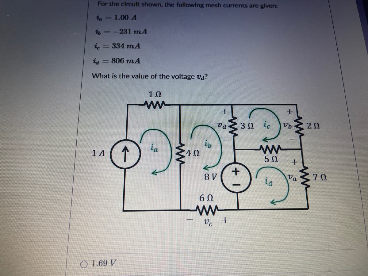 For the circult shown, the following mesh currents are given:
ia=1.00 A
i, =-231 TmA
334 mA
id
806 mA
What is the value of the voltage va?
10
Va
3Ω
20
1 A
(1
50
8 V
70
Va
ia
6 0
1.69 V
+
ww
is
ww
