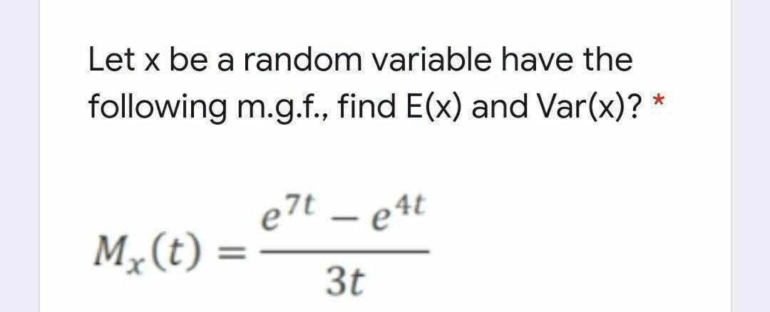 Let x be a random variable have the
following m.g.f., find E(x) and Var(x)?
e7t – e4t
– e4t
M,(t) =
3t
