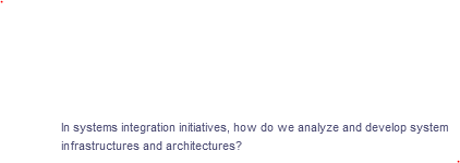 In systems integration initiatives, how do we analyze and develop system
infrastructures and architectures?
