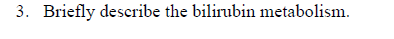 3. Briefly describe the bilirubin metabolism.
