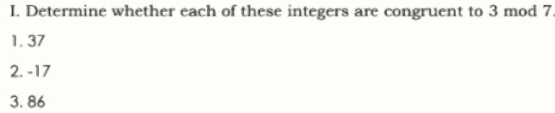 I. Determine whether each of these integers are congruent to 3 mod 7.
1. 37
2. -17
3. 86
