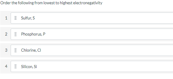 Order the following from lowest to highest electronegativity
| Sulfur, S
Phosphorus, P
| Chlorine, CI
4
| Silicon, Si
2.
