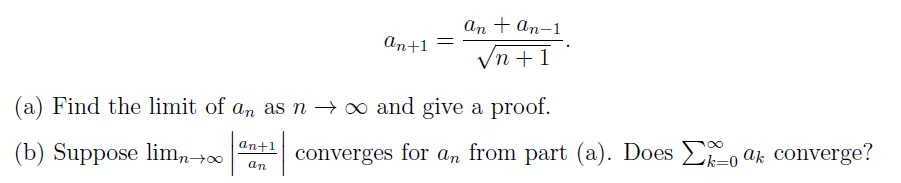 аn + an-1
An+1
Vn +1
(a) Find the limit of an as n → ∞ and give a proof.
Does Eo ak converge?
an+1
(b) Suppose lim,→0
converges for an from part (a).
k=0
an
