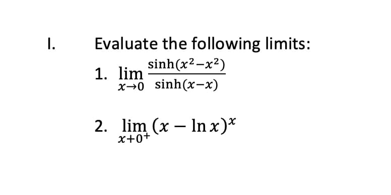 I. Evaluate the following limits:
sinh(x2−x)
1. lim
x→0 sinh(x−x)
2. lim (x - ln x)*
x+0+