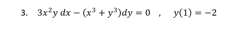 3. 3x²y dx - (x³ + y³)dy = 0, y(1) = −2