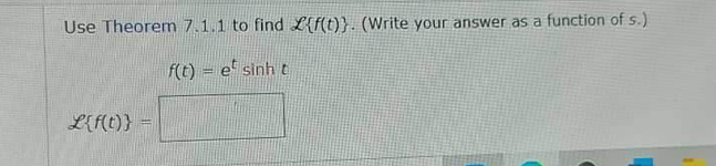 Use Theorem 7.1.1 to find Lif(t)}. (Write your answer as a function of s.)
f(t) = e* sinh t
L{f(t)} =