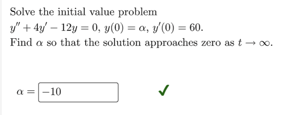 Solve the initial value problem
y" + 4y - 12y = 0, y(0) = a, y'(0) = 60.
Find a so that the solution approaches zero as t → ∞.
a = -10