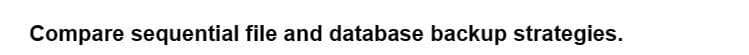 Compare sequential file and database backup strategies.