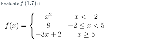 Evaluate f (1.7) if
x?
x < -2
-2 < x < 5
x > 5
f(x) =
8
-3x + 2
