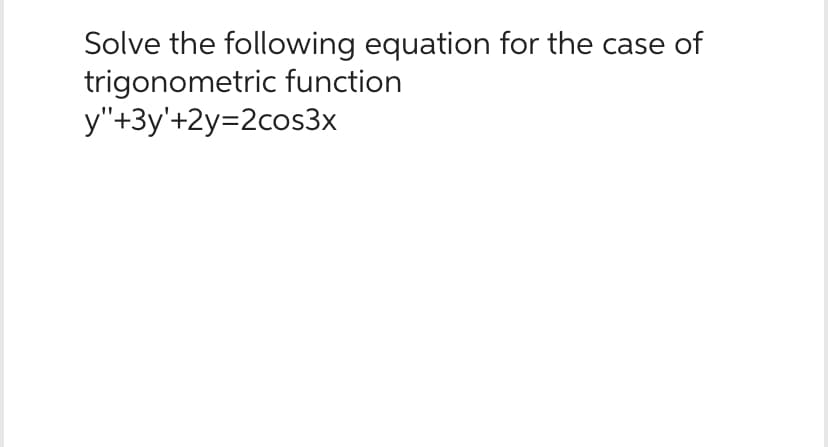 Solve the following equation for the case of
trigonometric function
y"+3y'+2y=2cos3x