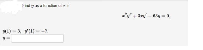 Find y as a function of if
y(1) = 3, y'(1) = -7.
y =
r²y" + 3xy' - 63y = 0,