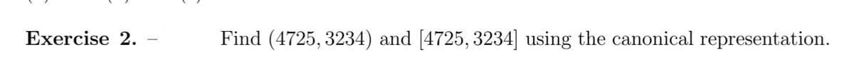 Exercise 2.
Find (4725, 3234) and [4725, 3234] using the canonical representation.