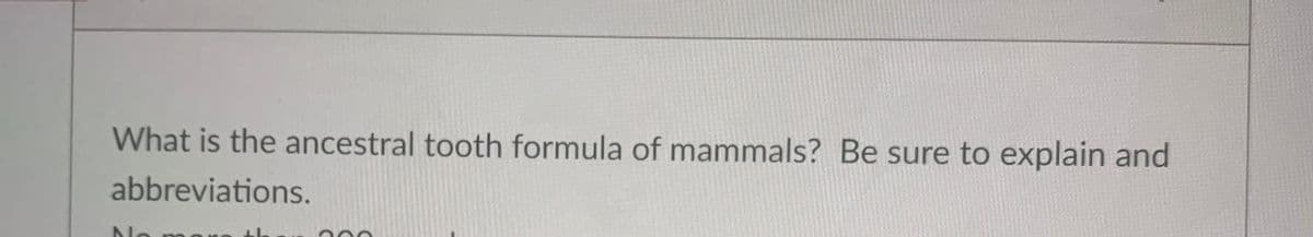 What is the ancestral tooth formula of mammals? Be sure to explain and
abbreviations.
No
