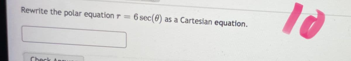 Rewrite the polar equation r% =
6 sec(0)
as a Cartesian equation.
Check
