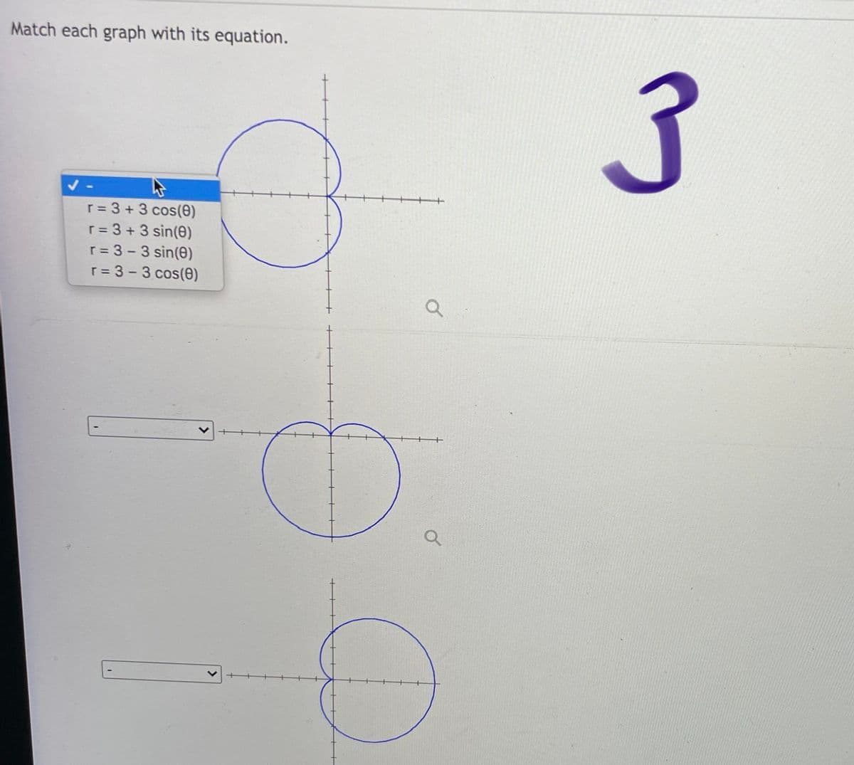 Match each graph with its equation.
r = 3 + 3 cos(0)
r = 3 + 3 sin(0)
r = 3 -3 sin(0)
r = 3 - 3 cos(0)
