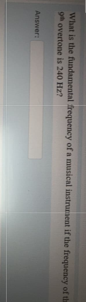 What is the fundamental frequency of a musical instrument if the frequency of the
9th overtone is 240 Hz?
Answer:
