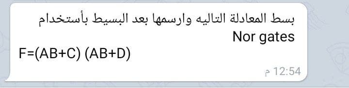 بسط المعادلة التاليه وارسمها بعد البسيط بأستخدام
Nor gates
F=(AB+C) (AB+D)
e 12:54

