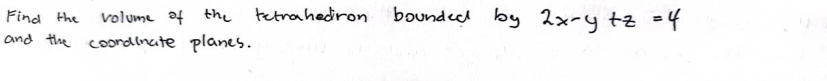 Find the
volume of the
and the coordinate planes.
tetrahedron
bounded by 2x-y +z = 4