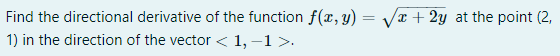 Find the directional derivative of the function f(x, y) = √√√x + 2y at the point (2,
1) in the direction of the vector < 1,−1 >.