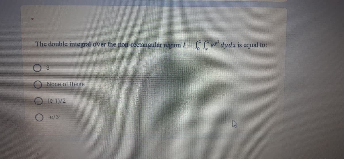 The double integral over the non-rectangular region/- edydx is equal to:
None of these
O (e 1)/2
O -e/3
