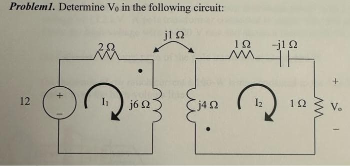 Probleml. Determine Vo in the following circuit:
j1 Ω
12
+
λα
I₁
●
j6 Ω
[j4Ω
1Ω
Ν
12
-j1Ω
-
+
1Ω Vo
W
|