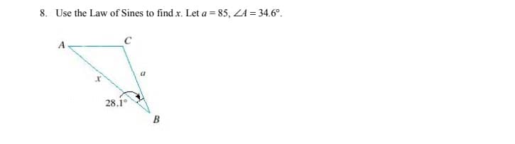 8. Use the Law of Sines to find x. Let a = 85, ZA = 34.6°.
A
28.1°
