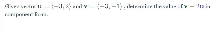 Given vector u
(-3, 2) and v =
(-3, –1), determine the value of V – 2u in
component form.
