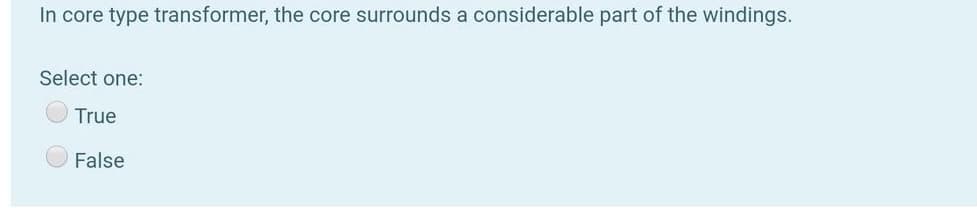 In core type transformer, the core surrounds a considerable part of the windings.
Select one:
True
False
