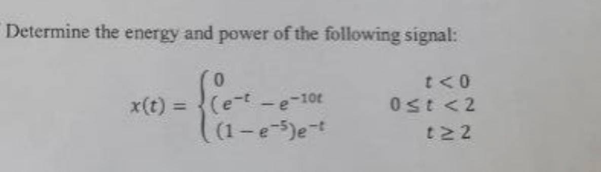 Determine the energy and power of the following signal:
t<0
(e-t -e-10t
(1-e)e-t
x(t) =
Ost <2
%3D
t22
